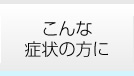 こんな症状の方に