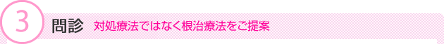 (3)問診　対処療法ではなく根治療法をご提案