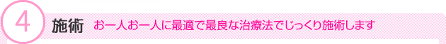 (4)施術　お一人お一人に最適で最良な治療法でじっくり施術します