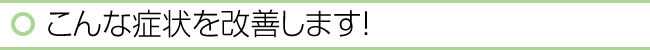 こんな症状を改善します！