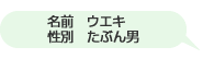 名前　ウエキ　性別　たぶん男