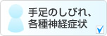 手足のしびれ、各種神経症状