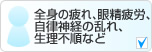 全身の疲れ、眼精疲労、自律神経の乱れ、生理不順など